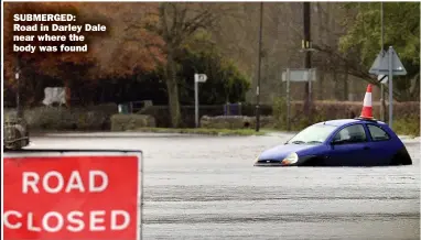  ??  ?? SUBMERGED:
Road in Darley Dale near where the body was found