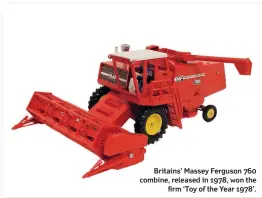  ??  ?? Britains’ Massey Ferguson 760 combine, released in 1978, won the firm ‘Toy of the Year 1978’.