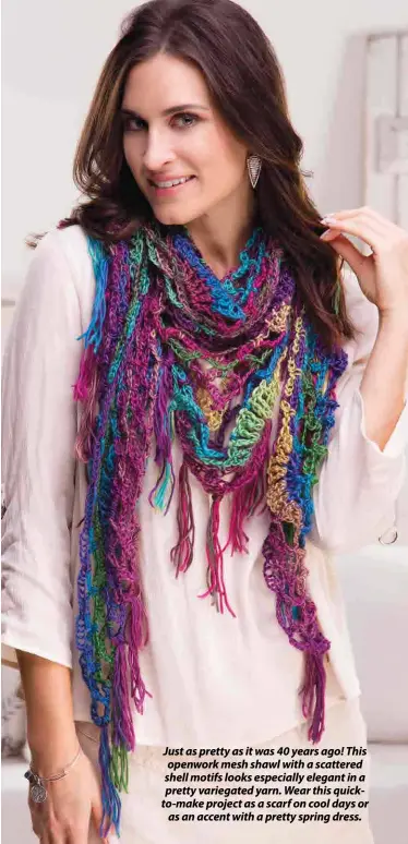  ??  ?? Just as pretty as it was 40 years ago! This openwork mesh shawl with a scattered shell motifs looks especially elegant in a pretty variegated yarn. Wear this quickto-make project as a scarf on cool days or as an accent with a pretty spring dress.