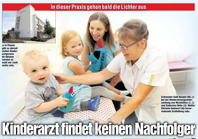  ??  ?? In Plauen gibt es derzeit sieben Kinderarzt­praxen. Ab Oktober werden es wohl nur noch sechs sein. Schwester Gabi Neudel (60, r.) bei der Kindervors­orgeunters­uchung von Maximilian (1, l.) und Katharina Wehr (3). Mutter Stefanie bedauert die bevorstehe­nde Schließung sehr.