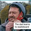  ?? ?? The dad learns to skateboard