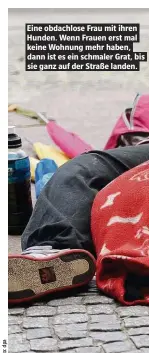  ??  ?? Eine obdachlose Frau mit ihren Hunden. Wenn Frauen erst mal keine Wohnung mehr haben, dann ist es ein schmaler Grat, bis sie ganz auf der Straße landen.