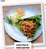  ??  ?? Learn how to make pad thai