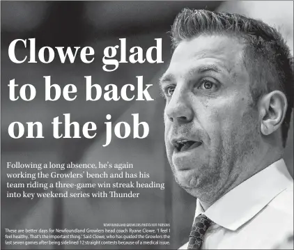  ?? NEWFOUNDLA­ND GROWLERS PHOTO/JEFF PARSONS ?? These are better days for Newfoundla­nd Growlers head coach Ryane Clowe. ‘I feel I feel healthy. That’s the important thing.’ Said Clowe, who has guided the Growlers the last seven games after being sidelined 12 straight contests because of a medical issue.