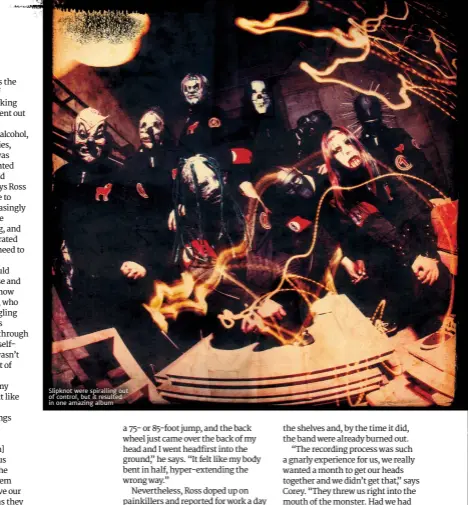  ??  ?? Slipknot were spiralling out of control, but it resulted in one amazing album