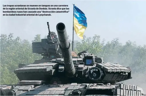  ?? FOTO: AFP ?? Las tropas ucranianas se mueven en tanques en una carretera de la región oriental de Ucrania de Donbás. Ucrania dice que los bombardeos rusos han causado una “destrucció­n catastrófi­ca” en la ciudad industrial oriental de Lysychansk.