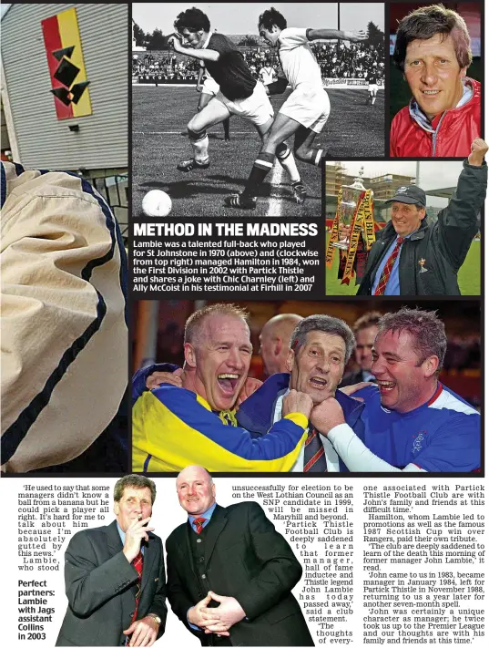  ??  ?? Perfect partners: Lambie with Jags assistant Collins in 2003 METHOD IN THE MADNESS Lambie was a talented full-back who played for St Johnstone in 1970 (above) and (clockwise from top right) managed Hamilton in 1984, won the First Division in 2002 with...