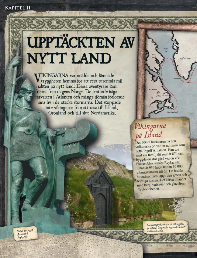  ??  ?? Statyn av Ingolf Arnarson i Reykjavik.
Baffin Island
KANADA
Baffin Bay
L ’Anse aux Meadows
Newfoundla­nd
GRÖNLAND
Brattahlid
En rekonstruk­tion av ett vikingahus på Island. Originalet begravdes under vulkanisk aska.