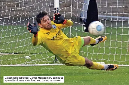  ?? ?? Gateshead goalkeeper James Montgomery comes up against his former club Southend United tomorrow