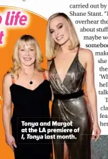  ??  ?? Tonya and Margot at the LA premiere of I, Tonya last month.