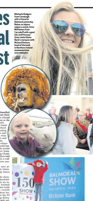  ?? PACEMAKER/KEVIN SCOTT/PRESSEYE ?? Michaela Rodgers from Carnlough with a friend at Balmoral yesterday. Below, an alpaca enjoys a snack; Anna McFeeters from Carryduff with a goat kid, and Princess Anne visits Ulster Bank’s marquee with Richard Donnan, head of the bank in Northern...