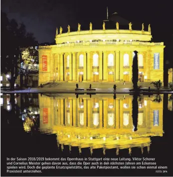  ?? FOTO: DPA ?? In der Saison 2018/2019 bekommt das Opernhaus in Stuttgart eine neue Leitung. Viktor Schoner und Cornelius Meister gehen davon aus, dass die Oper auch in den nächsten Jahren am Eckensee spielen wird. Doch die geplante Ersatzspie­lstätte, das alte...