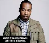  ??  ?? Mazwi is treating his wife Sphe like a plaything.