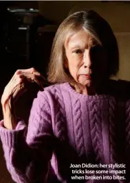  ??  ?? Joan Didion: her stylistic tricks lose some impact when broken into bites.