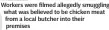  ??  ?? Workers were filmed allegedly smuggling what was believed to be chicken meat from a local butcher into their premises