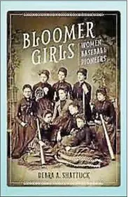  ?? PHOTO COURTESY NATIONAL ABOLITION HALL OF FAME AND MUSEUM ?? “Bloomer Girls: Women Baseball Pioneers” by Debra Shattuck.