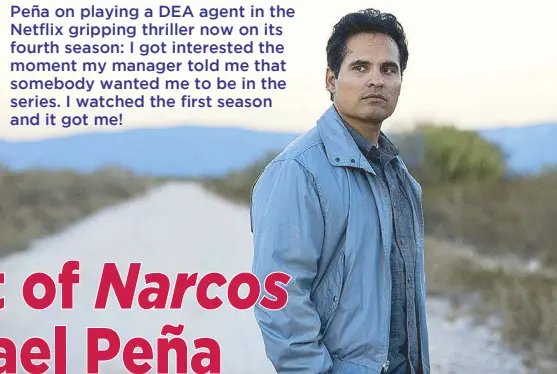  ??  ?? Peña on playing a DEA agent in the Netflix gripping thriller now on its fourth season: I got interested the moment my manager told me that somebody wanted me to be in the series. I watched the first season and it got me!