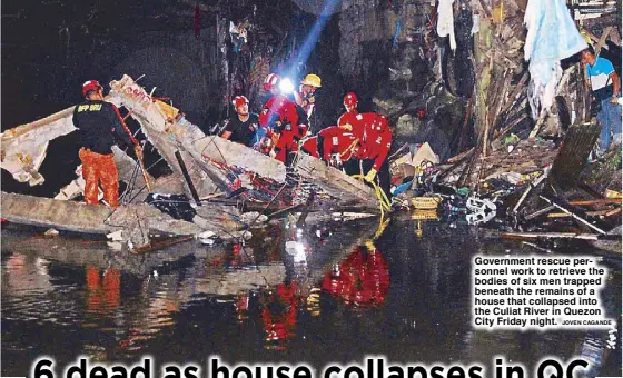  ?? JOVEN CAGANDE ?? Government rescue personnel work to retrieve the bodies of six men trapped beneath the remains of a house that collapsed into the Culiat River in Quezon City Friday night.