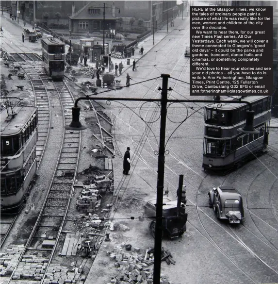  ??  ?? HERE at the Glasgow Times, we know the tales of ordinary people paint a picture of what life was really like for the men, women and children of the city over the decades.
We want to hear them, for our great new Times Past series, All Our Yesterdays. Each week, we will cover a theme connected to Glasgow’s ‘good old days’ – it could be the parks and gardens, transport, dance halls and cinemas, or something completely different.
We’d love to hear your stories and see your old photos – all you have to do is write to Ann Fotheringh­am, Glasgow Times, Print Centre, 125 Fullarton Drive, Cambuslang G32 8FG or email ann.fotheringh­am@glasgowtim­es.co.uk