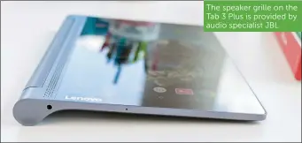  ??  ?? The speaker grille on the Tab 3 Plus is provided by audio specialist JBL