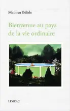  ??  ?? BIENVENUE AU PAYS DE LA VIE ORDINAIRE Mathieu Bélisle Éditions Leméac