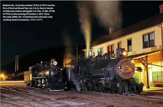  ??  ?? Baldwin No. 12 (works number 37325 of 1911) was the first of the East Broad Top’s six 2-8-2s. Here it stands at Orbisonia station alongside 2-8-2 No. 15 (No. 41196 of 1914) on the evening of October 7, 2011. Since the early 2000s, No. 15 had been the railroad’s only working steam locomotive. JAMES WAITE