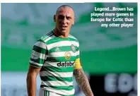  ??  ?? Legend…Brown has played more games in Europe for Celtic than any other player