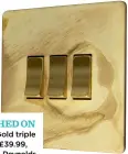  ?? ?? SWITCHED ON Smoked Gold triple switch, £39.99, Dowsing & Reynolds