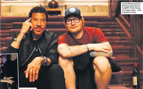  ??  ?? Lionel Richie and Ed Sheeran pictured at Cardiff’s Park House on Friday night – with a bottle of wine