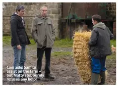 ??  ?? Cain asks Sam to assist on the farm – but Matty stubbornly refuses any help!