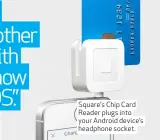  ??  ?? Square’s Chip Card Reader plugs into your Android device’s headphone socket.