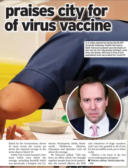  ??  ?? In a video shared by Derby North MP Amanda Solloway, Health Secretary Matt Hancock praised vaccine teams in the city for the ‘absolutely brilliant’ work they are doing, with two in five of the populated now vaccinated for Covid-19