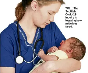  ?? ?? TOLL: The Scottish Covid-19 Inquiry is learning how midwives fared.