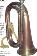  ??  ?? This British duty bugle was made after 1900 and would have been used to signal an attack. It’s worth about $150.