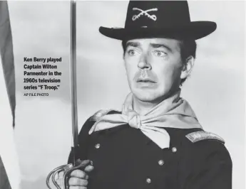  ?? AP FILE PHOTO ?? Ken Berry played Captain Wilton Parmenter in the 1960s television series “F Troop.”