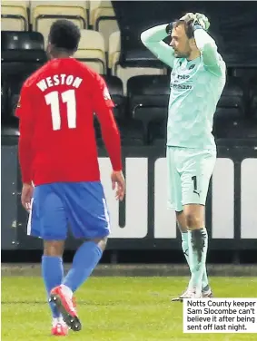  ??  ?? Notts County keeper Sam Slocombe can’t believe it after being sent off last night.