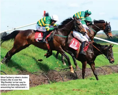  ?? PA ?? Nina Carberry steers Josies Orders (No 4) over the ‘Big Double’ on her way to victory on Saturday, before anouncing her retirement