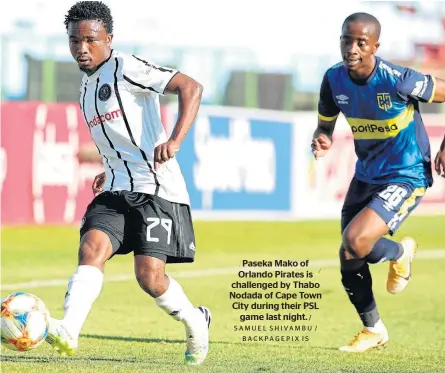  ?? BACKPAGEPI­X IS / SAMUEL SHIVAMBU / ?? Paseka Mako of Orlando Pirates is challenged by Thabo Nodada of Cape Town City during their PSL game last night.