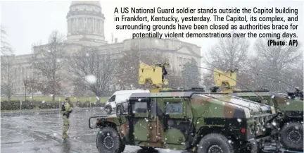  ?? (Photo: AP) ?? A US National Guard soldier stands outside the Capitol building in Frankfort, Kentucky, yesterday. The Capitol, its complex, and surroundin­g grounds have been closed as authoritie­s brace for potentiall­y violent demonstrat­ions over the coming days.