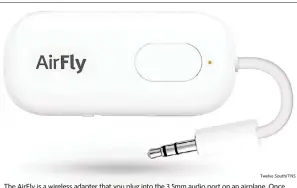  ?? Twelve South/TNS ?? The AirFly is a wireless adapter that you plug into the 3.5mm audio port on an airplane. Once connected, whatever is playing on the entertainm­ent system is transmitte­d directly to your ears.