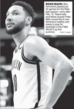  ?? Getty Images ?? ROAD BACK: Ben Simmons played just 42 games for the Nets last season, none after Feb. 15. Teammate and fellow Aussie Patty Mills would like to see Simmons healthy and ready to play for Australia in the FIBA World Cup this summer.