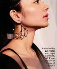  ?? ?? Raven White gun metal earrings/ ear cuffs, $145, Esme Crystals at House of Rajput