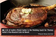  ?? Tribune News Service ?? ■ A bit of maître d’hotel butter is the finishing touch for Thomas Keller’s Pan-Roasted Cote de Boeuf.
