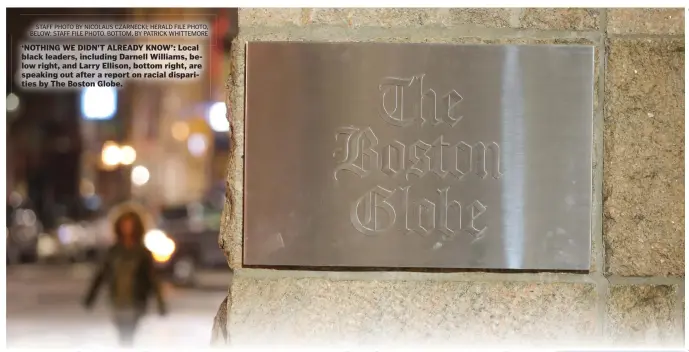  ?? STAFF PHOTO BY NICOLAUS CZARNECKI; HERALD FILE PHOTO, BELOW; STAFF FILE PHOTO, BOTTOM, BY PATRICK WHITTEMORE ?? ‘NOTHING WE DIDN’T ALREADY KNOW’: Local black leaders, including Darnell Williams, below right, and Larry Ellison, bottom right, are speaking out after a report on racial disparitie­s by The Boston Globe.