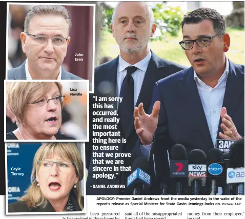  ?? Picture: AAP ?? Gayle Tierney John Eren Lisa Neville APOLOGY: Premier Daniel Andrews front the media yesterday in the wake of the report’s release as Special Minister for State Gavin Jennings looks on.