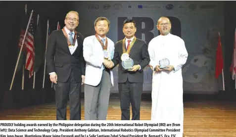  ??  ?? PROUDLY holding awards earned by the Philippine delegation during the 20th Internatio­nal Robot Olympiad (IRO) are (from left): Data Science and Technology Corp. President Anthony Gabitan, Internatio­nal Robotics Olympiad Committee President Kim Jong-hwan, Muntinlupa Mayor Jaime Fresnedi and De La Salle Santiago Zobel School President Br. Bernard S. Oca, FSC.