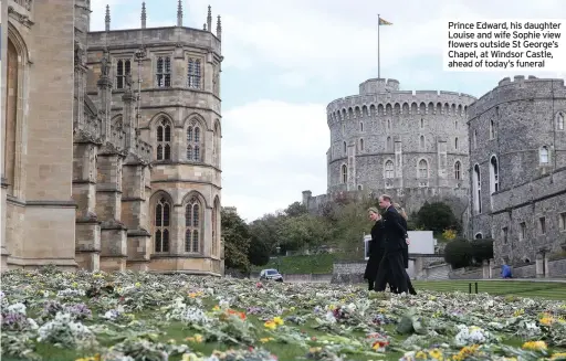  ??  ?? Prince Edward, his daughter Louise and wife Sophie view flowers outside St George’s Chapel, at Windsor Castle, ahead of today’s funeral