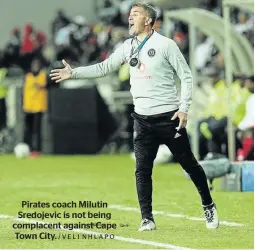  ?? /VELI NHLAPO ?? Pirates coach Milutin Sredojevic is not being complacent against Cape Town City.