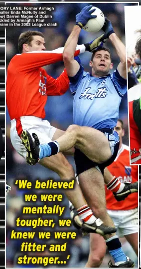  ?? ?? MEMORY LANE: Former Armagh footballer Enda McNulty and (below) Darren Magee of Dublin is tackled by Armagh’s Paul McGrane in the 2003 League clash