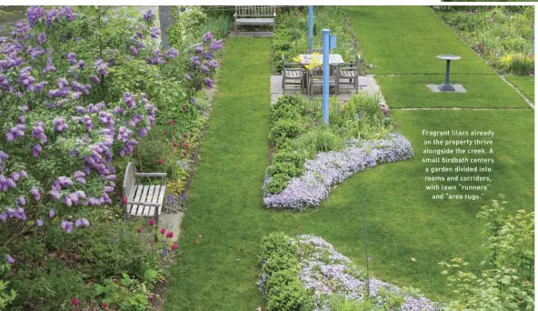  ??  ?? Fragrant lilacs already on the property thrive alongside the creek. A small birdbath centers a garden divided into rooms and corridors, with lawn “runners” and “area rugs.”